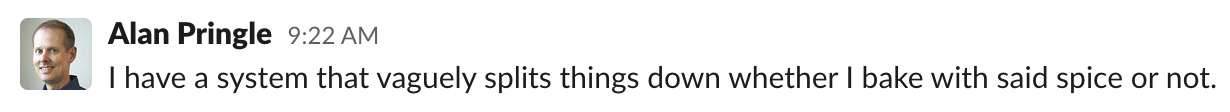 Alan: I have a system that vaguely splits things down whether I bake with said spice or not.