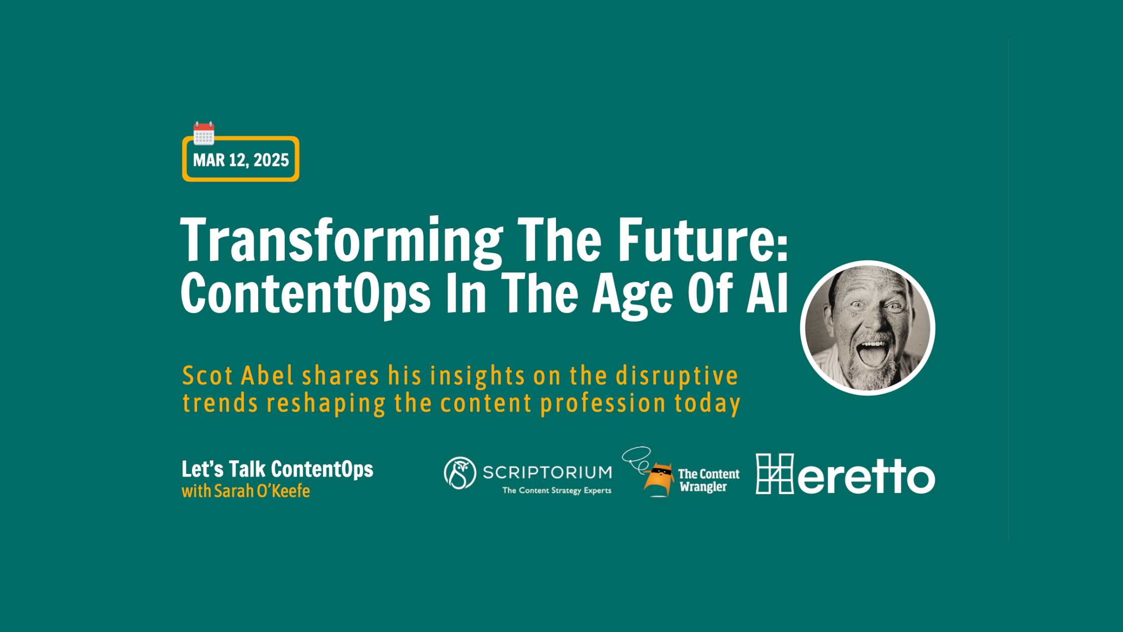 A promotional graphic for an event titled "Transforming The Future: ContentOps In The Age Of AI." The event features Scott Abel, who will share insights on disruptive trends reshaping the content profession today. It is part of the "Let's Talk ContentOps" series with Sarah O'Keefe and is scheduled for March 12, 2025. Logos of Scriptorium, The Content Wrangler, and Heretto are displayed at the bottom. A black-and-white headshot of Scot Abel is placed on the right side, showing him with an open-mouthed excited expression. The background is deep green, with white and yellow text.