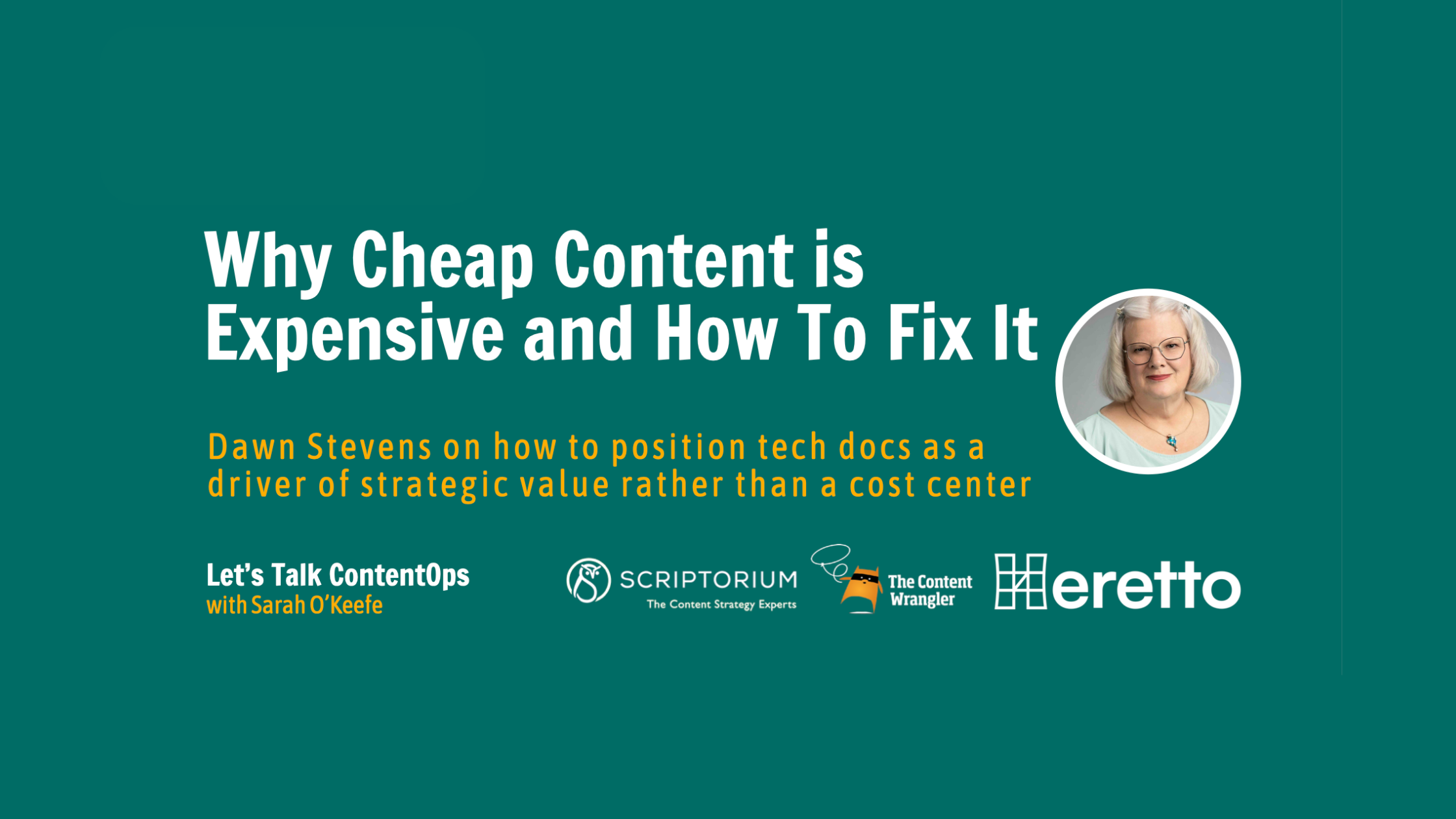 A teal promotional graphic with the large headline text “Why Cheap Content is Expensive and How To Fix It.” Below it, smaller text reads, “Dawn Stevens on how to position tech docs as a driver of strategic value rather than a cost center.” On the right side is a circular photo of a woman with short light hair, glasses, and a light-colored top. Along the bottom are logos for “Let’s Talk ContentOps with Sarah O’Keefe,” Scriptorium, The Content Wrangler, and Heretto.