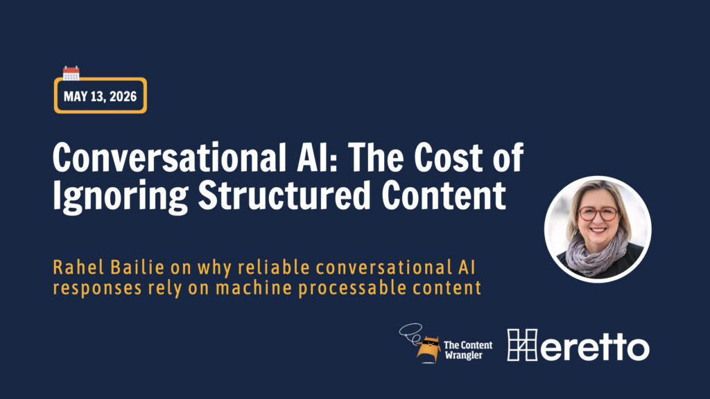 Webinar promotional graphic with a dark navy blue background. A calendar icon in the upper left is followed by the date "MAY 13, 2026" in a gold-outlined box. The main title reads "Conversational AI: The Cost of Ignoring Structured Content" in large bold white text. A subtitle in gold reads "Rahel Bailie on why reliable conversational AI responses rely on machine processable content." In the lower right, two logos appear side by side: "The Content Wrangler" and "Heretto." A circular headshot photo of a woman with short gray hair, glasses, and a gray scarf appears on the right side of the image.